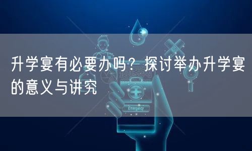 升学宴有必要办吗?探讨举办升学宴的意义与讲究 升学宴有必要办吗?探讨举办升学宴的意义与讲究