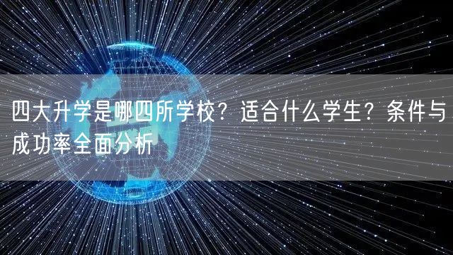 四大升学是哪四所学校?适合什么学生?条件与成功率全面分析 四大升学是哪四所学校?适合什么学生?条件与成功率全面分析