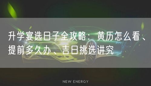 升学宴选日子全攻略:黄历怎么看、提前多久办、吉日挑选讲究 升学宴选日子全攻略:黄历怎么看、提前多久办、吉日挑选讲究