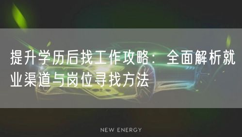 提升学历后找工作攻略:全面解析就业渠道与岗位寻找方法 提升学历后找工作攻略:全面解析就业渠道与岗位寻找方法