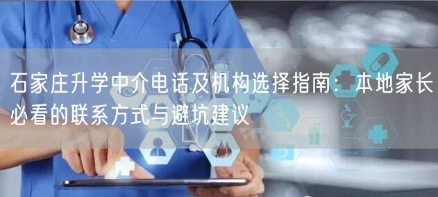石家庄升学中介电话及机构选择指南:本地家长必看的联系方式与避坑建议 石家庄升学中介电话及机构选择指南:本地家长必看的联系方式与避坑建议