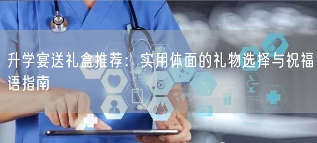 升学宴送礼盒推荐:实用体面的礼物选择与祝福语指南 升学宴送礼盒推荐:实用体面的礼物选择与祝福语指南