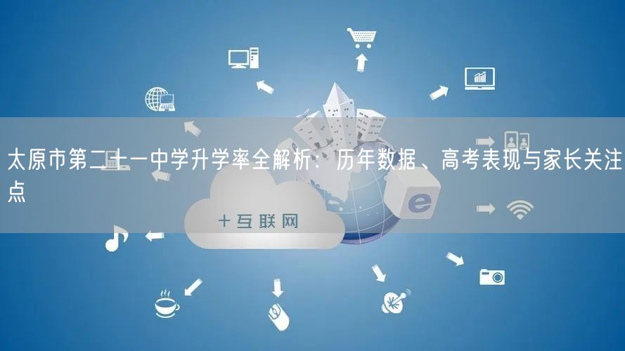 太原市第二十一中学升学率全解析:历年数据、高考表现与家长关注点 太原市第二十一中学升学率全解析:历年数据、高考表现与家长关注点