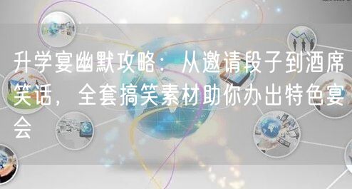 升学宴幽默攻略：从邀请段子到酒席笑话，全套搞笑素材助你办出特色宴会