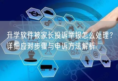 升学软件被家长投诉举报怎么处理?详细应对步骤与申诉方法解析 升学软件被家长投诉举报怎么处理?详细应对步骤与申诉方法解析
