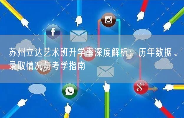 苏州立达艺术班升学率深度解析:历年数据、录取情况与考学指南 苏州立达艺术班升学率深度解析:历年数据、录取情况与考学指南