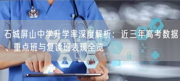 石城屏山中学升学率深度解析:近三年高考数据、重点班与复读班表现全览 石城屏山中学升学率深度解析:近三年高考数据、重点班与复读班表现全览