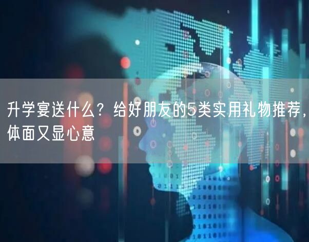 升学宴送什么?给好朋友的5类实用礼物推荐,体面又显心意 升学宴送什么?给好朋友的5类实用礼物推荐,体面又显心意