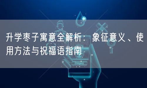 升学枣子寓意全解析:象征意义、使用方法与祝福语指南 升学枣子寓意全解析:象征意义、使用方法与祝福语指南