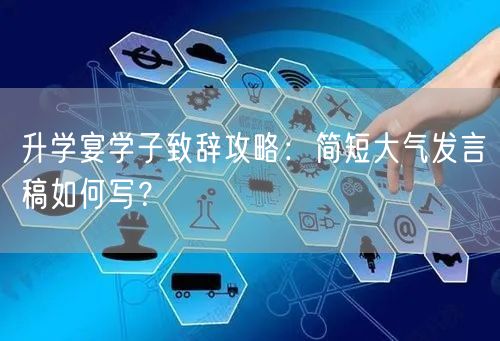 升学宴学子致辞攻略:简短大气发言稿如何写? 升学宴学子致辞攻略:简短大气发言稿如何写?