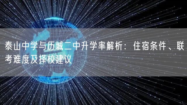 泰山中学与历城二中升学率解析:住宿条件、联考难度及择校建议 泰山中学与历城二中升学率解析:住宿条件、联考难度及择校建议