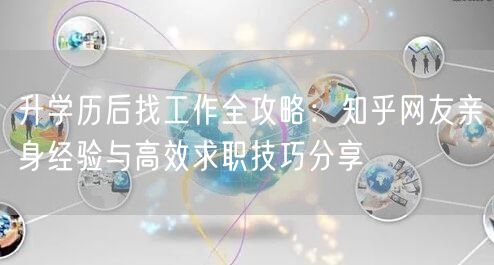 升学历后找工作全攻略:知乎网友亲身经验与高效求职技巧分享 升学历后找工作全攻略:知乎网友亲身经验与高效求职技巧分享