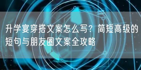 升学宴穿搭文案怎么写?简短高级的短句与朋友圈文案全攻略 升学宴穿搭文案怎么写?简短高级的短句与朋友圈文案全攻略