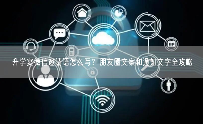 升学宴微信邀请语怎么写？朋友圈文案和通知文字全攻略