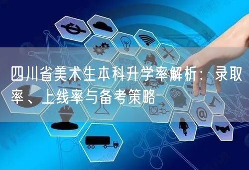 四川省美术生本科升学率解析:录取率、上线率与备考策略 四川省美术生本科升学率解析:录取率、上线率与备考策略