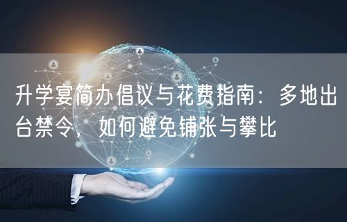 升学宴简办倡议与花费指南:多地出台禁令,如何避免铺张与攀比 升学宴简办倡议与花费指南:多地出台禁令,如何避免铺张与攀比