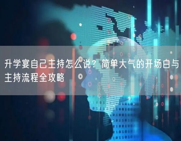 升学宴自己主持怎么说?简单大气的开场白与主持流程全攻略 升学宴自己主持怎么说?简单大气的开场白与主持流程全攻略