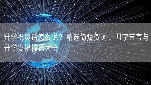 升学祝贺话怎么说？精选简短贺词、四字吉言与升学宴祝福语大全