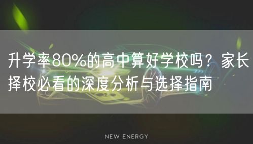 升学率80%的高中算好学校吗?家长择校必看的深度分析与选择指南 升学率80%的高中算好学校吗?家长择校必看的深度分析与选择指南