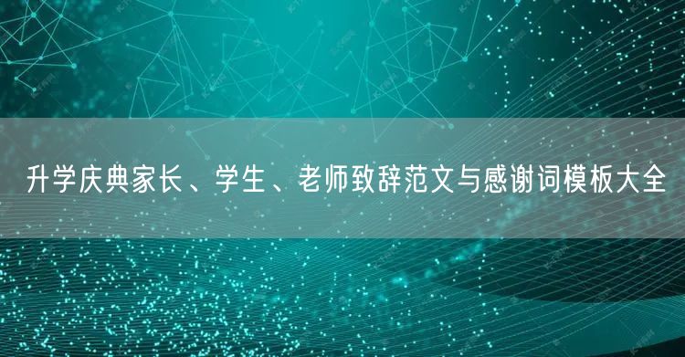 升学庆典家长、学生、老师致辞范文与感谢词模板大全 升学庆典家长、学生、老师致辞范文与感谢词模板大全