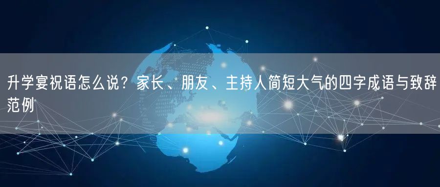 升学宴祝语怎么说?家长、朋友、主持人简短大气的四字成语与致辞范例 升学宴祝语怎么说?家长、朋友、主持人简短大气的四字成语与致辞范例