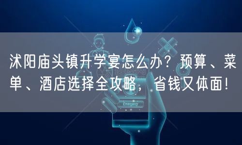 沭阳庙头镇升学宴怎么办?预算、菜单、酒店选择全攻略,省钱又体面! 沭阳庙头镇升学宴怎么办?预算、菜单、酒店选择全攻略,省钱又体面!