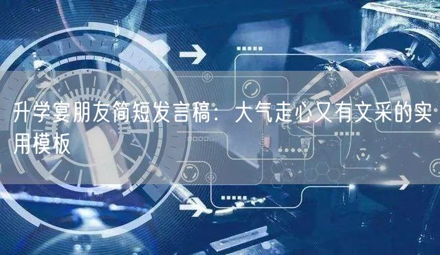 升学宴朋友简短发言稿:大气走心又有文采的实用模板 升学宴朋友简短发言稿:大气走心又有文采的实用模板