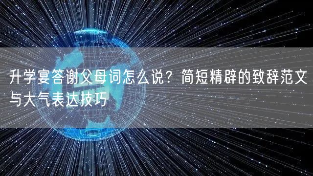 升学宴答谢父母词怎么说?简短精辟的致辞范文与大气表达技巧 升学宴答谢父母词怎么说?简短精辟的致辞范文与大气表达技巧