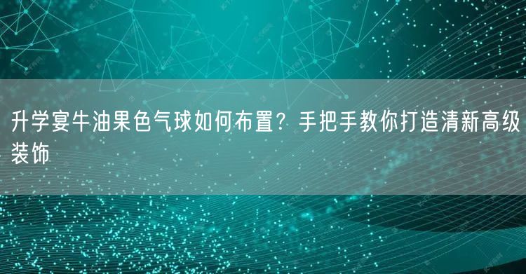 升学宴牛油果色气球如何布置?手把手教你打造清新高级装饰 升学宴牛油果色气球如何布置?手把手教你打造清新高级装饰