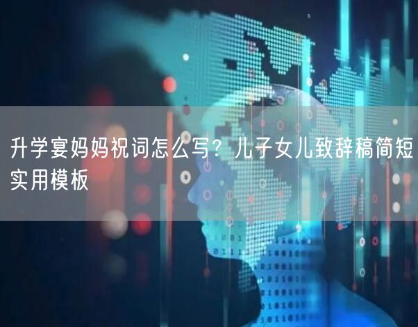 升学宴妈妈祝词怎么写？儿子女儿致辞稿简短实用模板