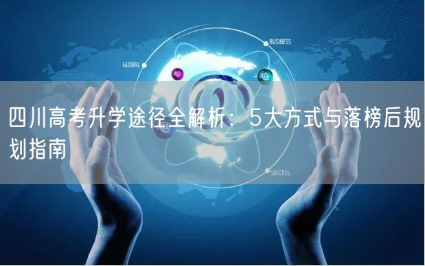 四川高考升学途径全解析：5大方式与落榜后规划指南