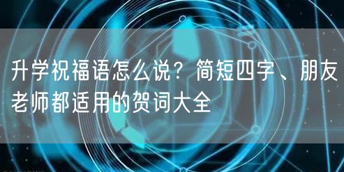 升学祝福语怎么说？简短四字、朋友老师都适用的贺词大全