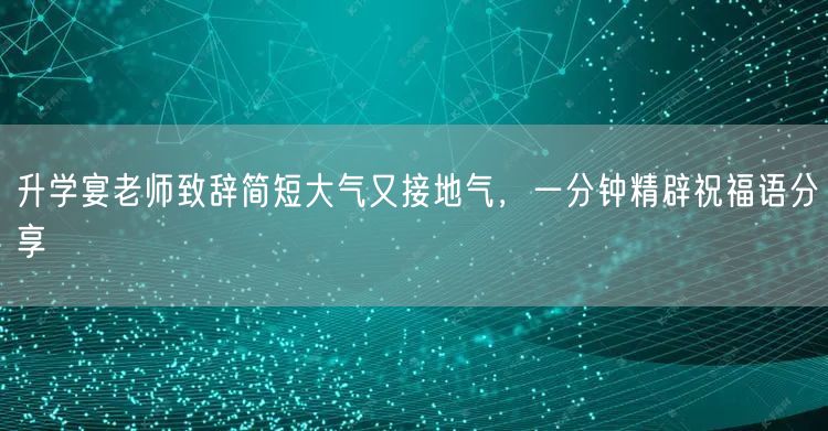 升学宴老师致辞简短大气又接地气,一分钟精辟祝福语分享 升学宴老师致辞简短大气又接地气,一分钟精辟祝福语分享