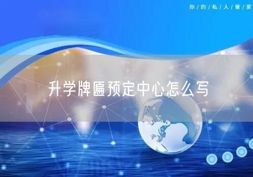 升学牌匾预定中心怎么写 升学牌匾预定中心怎么写