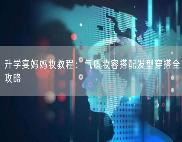 升学宴妈妈妆教程:气质妆容搭配发型穿搭全攻略 升学宴妈妈妆教程:气质妆容搭配发型穿搭全攻略