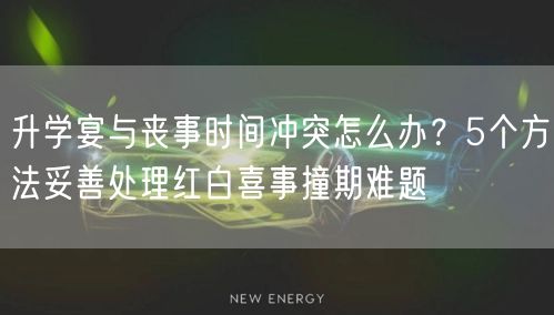 升学宴与丧事时间冲突怎么办?5个方法妥善处理红白喜事撞期难题 升学宴与丧事时间冲突怎么办?5个方法妥善处理红白喜事撞期难题