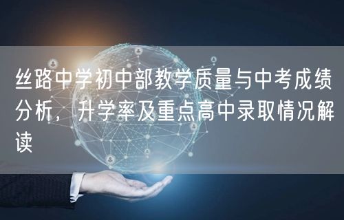 丝路中学初中部教学质量与中考成绩分析,升学率及重点高中录取情况解读 丝路中学初中部教学质量与中考成绩分析,升学率及重点高中录取情况解读
