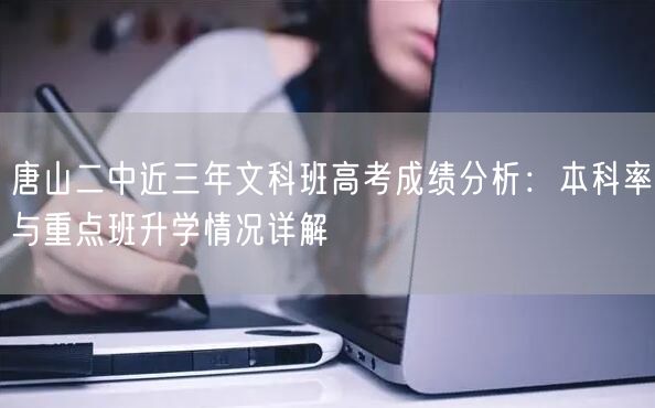 唐山二中近三年文科班高考成绩分析:本科率与重点班升学情况详解 唐山二中近三年文科班高考成绩分析:本科率与重点班升学情况详解