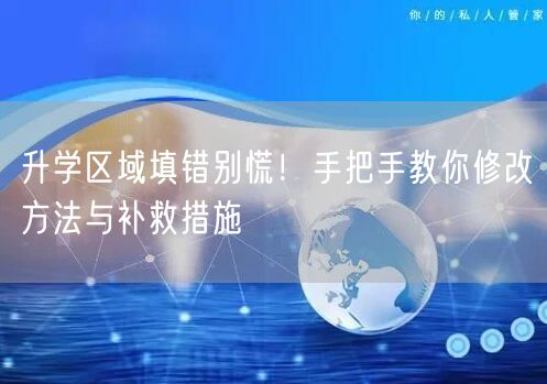 升学区域填错别慌！手把手教你修改方法与补救措施