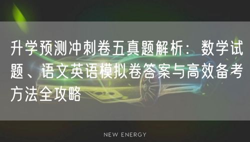 升学预测冲刺卷五真题解析:数学试题、语文英语模拟卷答案与高效备考方法全攻略 升学预测冲刺卷五真题解析:数学试题、语文英语模拟卷答案与高效备考方法全攻略