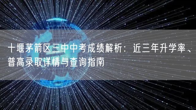 十堰茅箭区三中中考成绩解析：近三年升学率、普高录取详情与查询指南