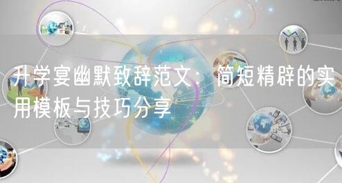 升学宴幽默致辞范文：简短精辟的实用模板与技巧分享