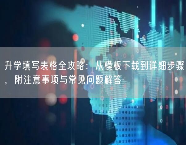 升学填写表格全攻略:从模板下载到详细步骤,附注意事项与常见问题解答 升学填写表格全攻略:从模板下载到详细步骤,附注意事项与常见问题解答