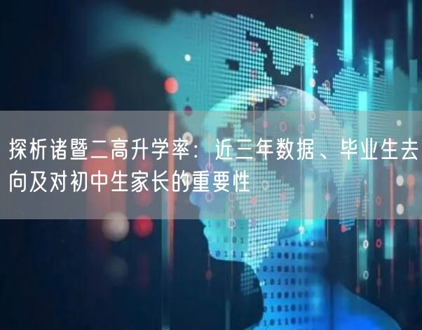 探析诸暨二高升学率：近三年数据、毕业生去向及对初中生家长的重要性