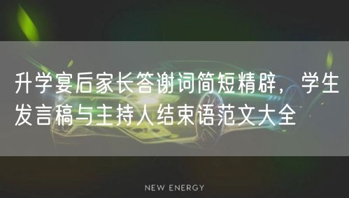 升学宴后家长答谢词简短精辟，学生发言稿与主持人结束语范文大全