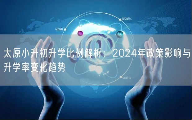太原小升初升学比例解析：2024年政策影响与升学率变化趋势
