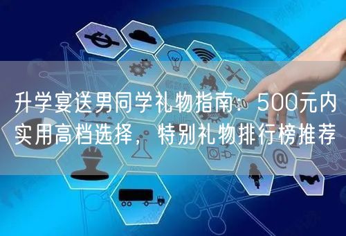 升学宴送男同学礼物指南:500元内实用高档选择,特别礼物排行榜推荐 升学宴送男同学礼物指南:500元内实用高档选择,特别礼物排行榜推荐