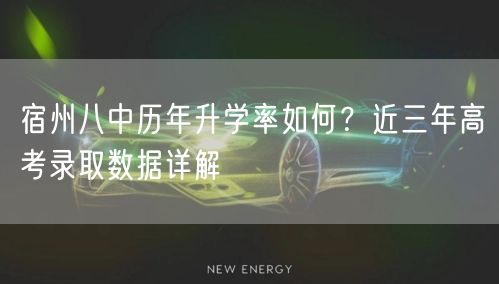 宿州八中历年升学率如何？近三年高考录取数据详解