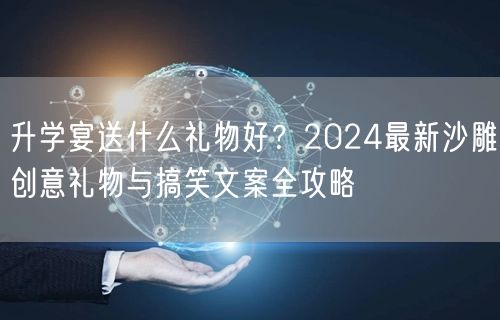 升学宴送什么礼物好?2024最新沙雕创意礼物与搞笑文案全攻略 升学宴送什么礼物好?2024最新沙雕创意礼物与搞笑文案全攻略