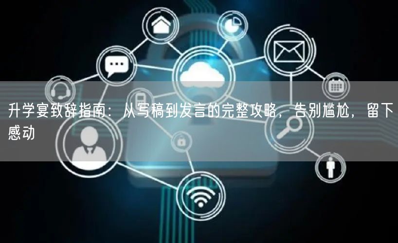 升学宴致辞指南:从写稿到发言的完整攻略,告别尴尬,留下感动 升学宴致辞指南:从写稿到发言的完整攻略,告别尴尬,留下感动